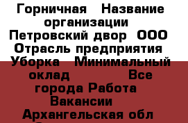 Горничная › Название организации ­ Петровский двор, ООО › Отрасль предприятия ­ Уборка › Минимальный оклад ­ 15 000 - Все города Работа » Вакансии   . Архангельская обл.,Северодвинск г.